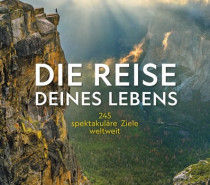 Die Reise deines Lebens – 245 spektakuläre Ziele weltweit Die Reise deines Lebens – 245 spektakuläre Ziele weltweit